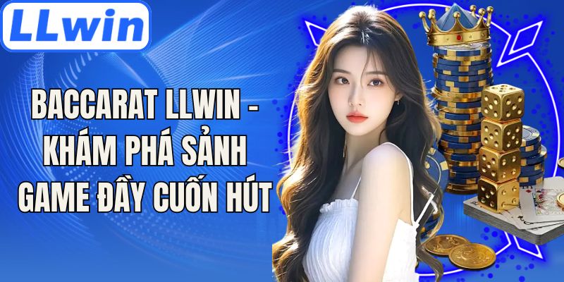 Baccarat LLwin - Khám Phá Sảnh Game Đầy Cuốn Hút Nhất