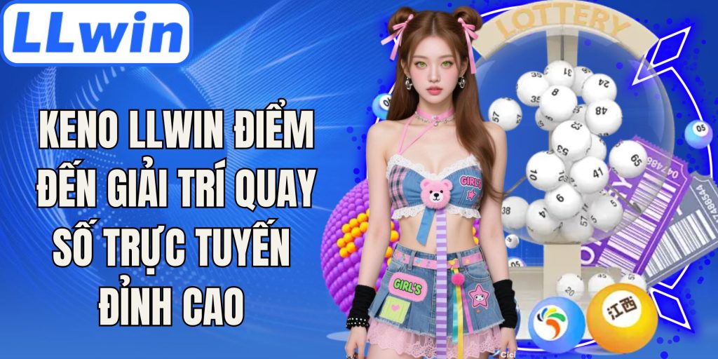 Keno LLwin Điểm Đến Giải Trí Quay Số Trực Tuyến Đỉnh Cao