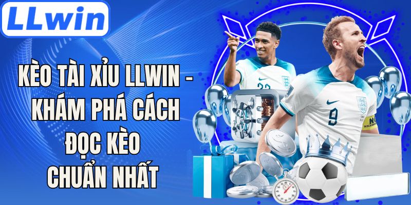 Kèo Tài Xỉu LLwin - Khám Phá Cách Đọc Kèo Chuẩn Nhất