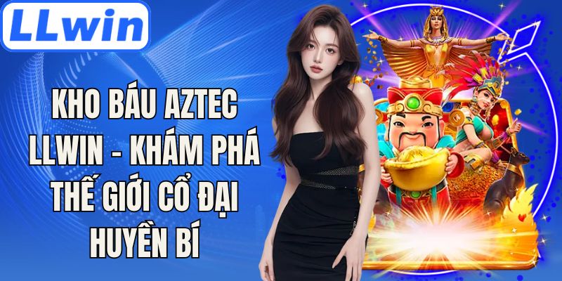Kho Báu Aztec LLwin - Khám Phá Thế Giới Cổ Đại Huyền Bí