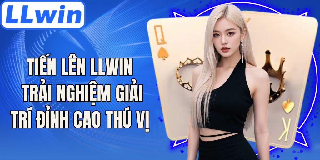 Tiến Lên LLwin Trải Nghiệm Giải Trí Đỉnh Cao Thú Vị