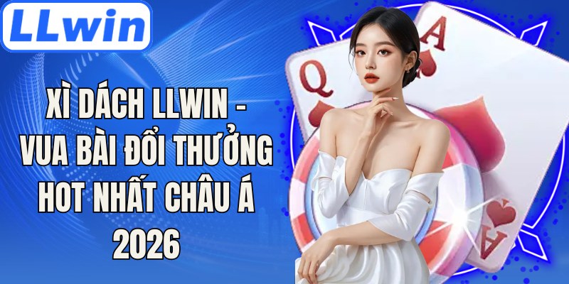 Xì Dách LLwin - Vua Bài Đổi Thưởng Hot Nhất Châu Á 2026